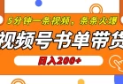 视频号书单带货，条条火爆简单制作，日入200+，一条视频5分钟搞定