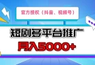 短剧推广，官方授权，月入5000+，新手小白，多平台推广(抖音、视频号、小红书)